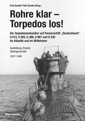 Rohre klar, Torpedos los! – Als Torpedomechaniker auf Panzerschiff „Deutschland“, U 512, U 655, U 380, U 967 und U 230 im Atlantik und im Mittelmeer von Gundel,  Falk, Gundel,  Fritz