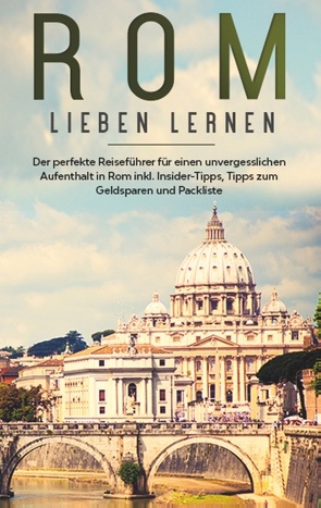 Rom lieben lernen: Der perfekte Reiseführer für einen unvergesslichen Aufenthalt in Rom inkl. Insider-Tipps, Tipps zum Geldsparen und Packliste von Mancini,  Natalie