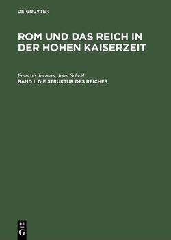 Rom und das Reich in der Hohen Kaiserzeit / Die Struktur des Reiches von Jacques,  François, Riedlberger,  Peter, Scheid,  John