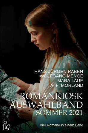 ROMANKIOSK AUSWAHLBAND SOMMER 2021 von Dörge,  Christian, Laue,  Mara, Menge,  Wolfgang, Morland,  A. F., Raben,  Hans-Jürgen