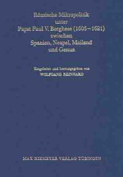 Römische Mikropolitik unter Papst Paul V. Borghese (1605–1621) zwischen Spanien, Neapel, Mailand und Genua von Kitzler,  Jan-Christoph, Metzler,  Guido, Reinhard,  Wolfgang, Thiessen,  Hillard von, Zunckel,  Julia