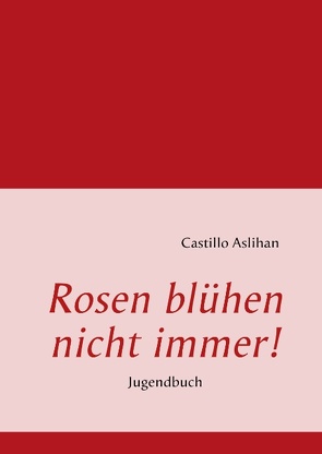 Rosen blühen nicht immer! von Castillo,  Aslihan