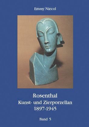 Rosenthal, Kunst- und Zierporzellan 1897-1945 / Rosenthal – Kunst und Zierporzellan 1897-1945. Band 5 von Bürkner,  I, Bürkner,  M, Fink,  P Th, Fischer,  A., Jantke,  G, Meiwes,  D, Mertmann,  H, Niecol,  Emmy, Schmidt-Dissen,  G, Schroeder,  A., Vetter,  A