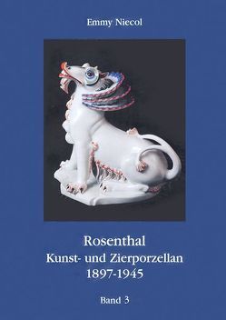 Rosenthal, Kunst- und Zierporzellan 1897-1945 / Rosenthal – Kunst und Zierporzellan 1897-1945. Band 3 von Bürkner,  I, Bürkner,  M, Fink,  P Th, Friedrich-Gronau,  L, Furiath,  R, Meiwes,  D, Niecol,  Emmy, Reissenweber,  E, Schmidt,  H.G., Schroeder,  A., Sternberg,  F