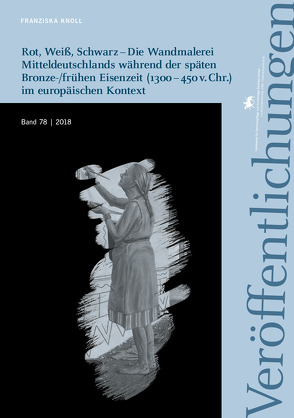 Rot, Weiß, Schwarz – Die Wandmalerei Mitteldeutschlands während der späten Bronze-/frühen Eisenzeit (1300 – 450 v. Chr.) im europäischen Kontext (Veröffentlichungen des Landesamtes für Denkmalpflege 78) von Knoll,  Franziska, Meller,  Harald