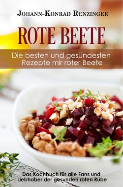 Rote Beete – Die besten und gesündesten Rezepte mir roter Beete von Renzinger,  Johann-Konrad