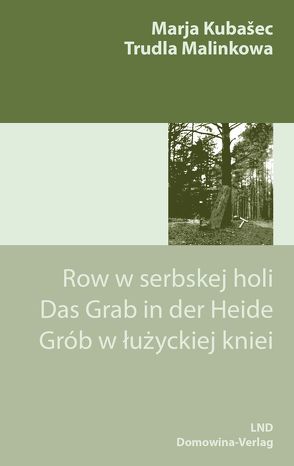 Row w serbskej holi// Das Grab in der Heide/Grób w łużyckiej kniei von Bombera-Rječcyna,  Jolanta, Kubašec,  Marja, Malinkowa,  Trudla, Schmidt,  Eleonore, Widara,  Aleksander