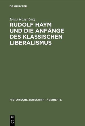 Rudolf Haym und die Anfänge des klassischen Liberalismus von Rosenberg,  Hans