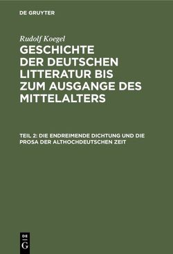 Rudolf Koegel: Geschichte der deutschen Litteratur bis zum Ausgange… / Die endreimende Dichtung und die Prosa der althochdeutschen Zeit von Koegel,  Rudolf