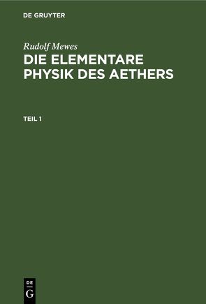 Rudolf Mewes: Die elementare Physik des Aethers / Rudolf Mewes: Die elementare Physik des Aethers. Teil 1 von Mewes,  Rudolf
