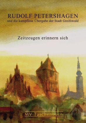 Rudolf Petershagen und die kampflose Übergabe der Stadt Greifswald von Frohriep,  Ulrich, Maletzke,  Helmut, Münch,  Armin, Schumacher,  Hans J