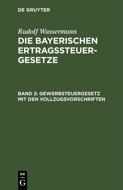 Rudolf Wassermann: Die bayerischen Ertragssteuergesetze / Gewerbsteuergesetz mit den Vollzugsvorschriften von Wassermann,  Rudolf