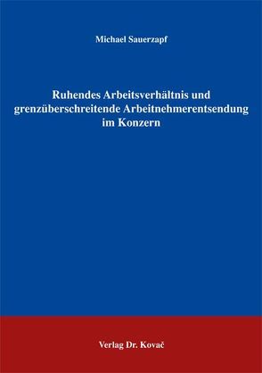 Ruhendes Arbeitsverhältnis und grenzüberschreitende Arbeitnehmerentsendung im Konzern von Sauerzapf,  Michael