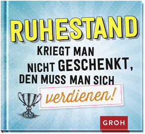 Ruhestand kriegt man nicht geschenkt, den muss man sich verdienen! von Groh Verlag