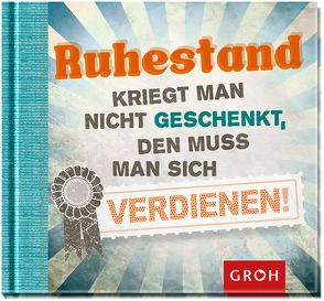 Ruhestand kriegt man nicht geschenkt, den muss man sich verdienen von Groh,  Joachim