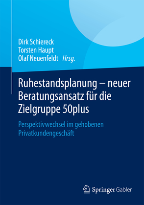 Ruhestandsplanung – neuer Beratungsansatz für die Zielgruppe 50plus von Haupt,  Torsten, Neuenfeldt,  Olaf, Schiereck,  Dirk