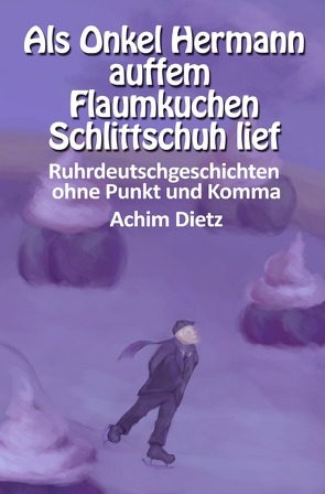 Ruhrdeutschgeschichten ohne Punkt und Komma / Als Onkel Hermann auffem Flaumkuchen Schlittschuh lief von Dietz,  Achim