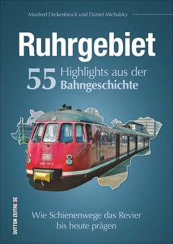 Ruhrgebiet. 55 Highlights aus der Bahngeschichte von Diekenbrock,  Manfred, Michalsky,  Daniel