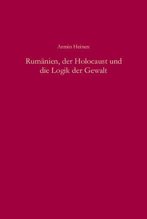 Rumänien, der Holocaust und die Logik der Gewalt von Heinen,  Armin