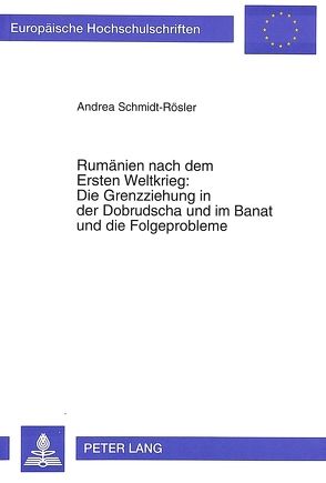 Rumänien nach dem Ersten Weltkrieg:- Die Grenzziehung in der Dobrudscha und im Banat und die Folgeprobleme von Schmidt-Roesler,  Andrea