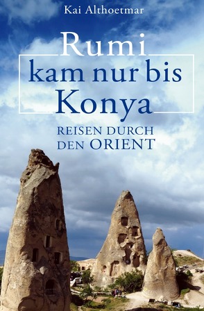 Rumi kam nur bis Konya. Reisen durch den Orient von Althoetmar,  Kai