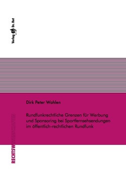 Rundfunkrechtliche Grenzen für Werbung und Sponsoring bei Sportfernsehsendungen im öffentlich-rechtlichen Rundfunk von Wahlen,  Dirk Peter