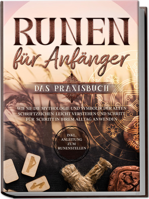 Runen für Anfänger – Das Praxisbuch: Wie Sie die Mythologie und Symbolik der alten Schriftzeichen leicht verstehen und Schritt für Schritt in Ihrem Alltag anwenden – inkl. Anleitung zum Runenstellen von Waldeck,  Sophia