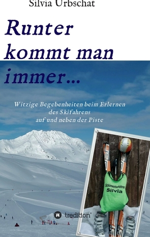 Runter kommt man immer…Witzige Begebenheiten beim Erlernen des Skifahrens auf und neben der Piste von Urbschat,  Silvia