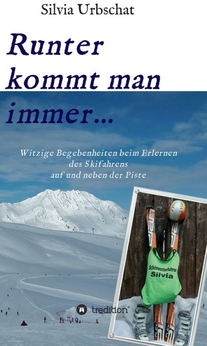 Runter kommt man immer…Witzige Begebenheiten beim Erlernen des Skifahrens auf und neben der Piste von Urbschat,  Silvia