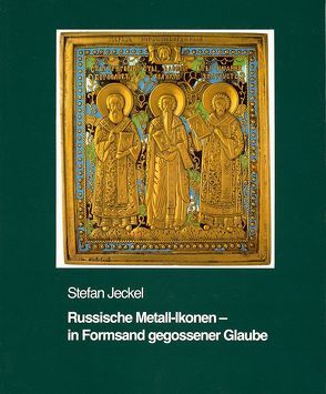 Russische Metall-Ikonen – in Formsand gegossener Glaube von Jeckel,  Stefan