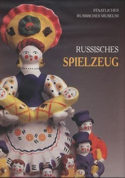 Russische Spielzeug aus der Sammlung des Russischen Museums von Boguslavskaja,  Irina, Dorokhov,  Vladimir, Kalugina,  Tatjana, Kiblitsky,  Joseph, Petrova,  Evgenia, Sivtsova,  Ekatarina