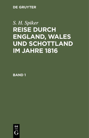 S. H. Spiker: Reise durch England, Wales und Schottland im Jahre 1816 / S. H. Spiker: Reise durch England, Wales und Schottland im Jahre 1816. Band 1 von Spiker,  S. H.