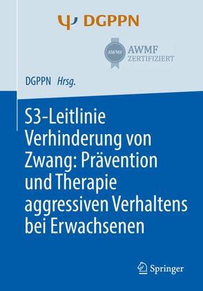 S3-Leitlinie Verhinderung von Zwang: Prävention und Therapie aggressiven Verhaltens bei Erwachsenen von Hirsch,  Sophie, Steinert,  Tilman