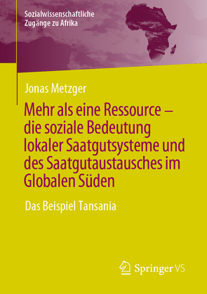 Mehr als eine Ressource – die soziale Bedeutung lokaler Saatgutsysteme und des Saatgutaustausches im Globalen Süden von Metzger,  Jonas