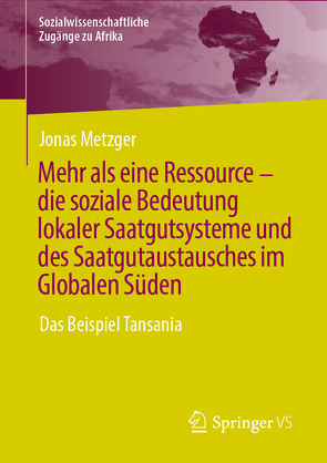 Mehr als eine Ressource – die soziale Bedeutung lokaler Saatgutsysteme und des Saatgutaustausches im Globalen Süden von Metzger,  Jonas