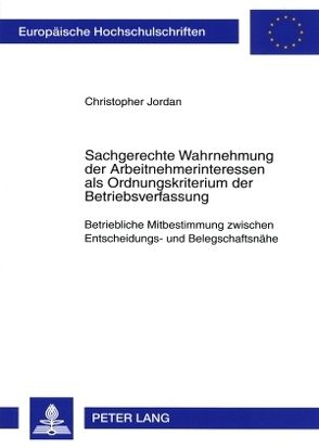 Sachgerechte Wahrnehmung der Arbeitnehmerinteressen als Ordnungskriterium der Betriebsverfassung von Jordan,  Christopher