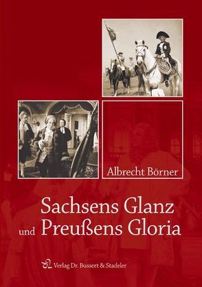 Sachsens Glanz und Preußens Gloria von Börner,  Albrecht