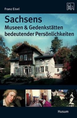 Sachsens Museen und Gedenkstätten bedeutender Persönlichkeiten von Eisel,  Franz