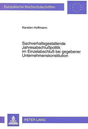 Sachverhaltsgestaltende Jahresabschlußpolitik im Einzelabschluß bei gegebener Unternehmenskonstitution von Hoffmann,  Karsten