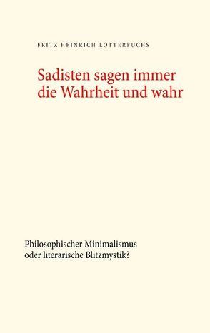 Sadisten sagen immer die Wahrheit und wahr von Lotterfuchs,  Fritz Heinrich