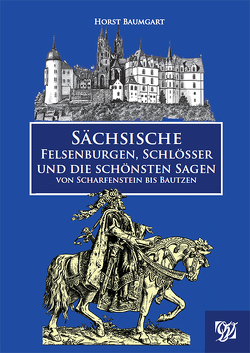 Sächsische Felsenburgen, Schlösser und die schönsten Sagen von Scharfenstein bis Bautzen von Baumgart,  Horst