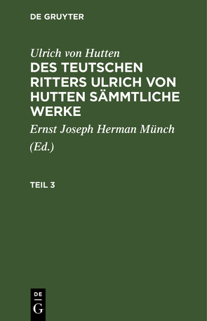 Ulrich von Hutten: Des teutschen Ritters Ulrich von Hutten sämmtliche Werke / Ulrich von Hutten: Des teutschen Ritters Ulrich von Hutten sämmtliche Werke. Teil 3 von Hutten,  Ulrich, Münch,  Ernst Joseph Hermann