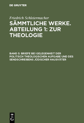 Friedrich Schleiermacher: Sämmtliche Werke. Abteilung 1: Zur Theologie / Briefe bei Gelegenheit der politisch theologischen Aufgabe und des Sendschreibens jüdischer Hausväter von Frerichs,  Jacob