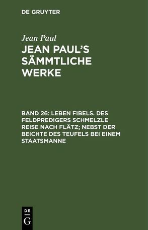 Jean Paul: Jean Paul’s Sämmtliche Werke / Leben Fibels. Des Feldpredigers Schmelzle Reise nach Flätz; nebst der Beichte des Teufels bei einem Staatsmanne von Paul,  Jean