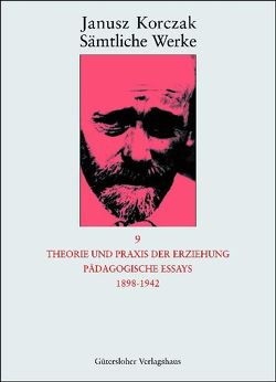 Sämtliche Werke / Theorie und Praxis der Erziehung, Pädagogische Essays 1898-1942 von Beiner,  Friedhelm, Korczak,  Janusz, Ungermann,  Silvia