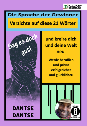 Sag es doch gut! Die Sprache der Gewinner – Verzichte auf diese 21 Wörter und kreiere dich und deine Welt neu – Werde beruflich und privat erfolgreicher und glücklicher von Dantse,  Dantse