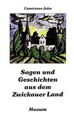 Sagen und Geschichten aus dem Zwickauer Land von John,  Constanze