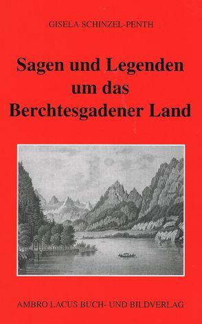 Sagen und Legenden um das Berchtesgadner Land von Schinzel,  Heinz, Schinzel-Penth,  Gisela