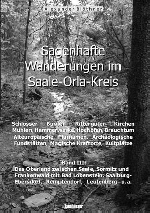 Sagenhafte Wanderungen im Saale-Orla-Kreis: Schlösser, Burgen, Rittergüter, Kirchen, Mühlen, Hammerwerke, Hochöfen, Brauchtum, Alteuropäische Flurnamen, Archäologische Fundstätten, Magische Kraftorte, Kultplätze 3 von Blöthner,  Alexander