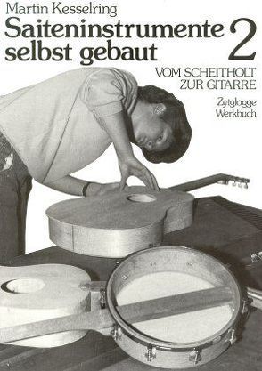 Saiteninstrumente selbst gebaut / Vom Scheitholt zur Gitarre von Kesselring,  Martin